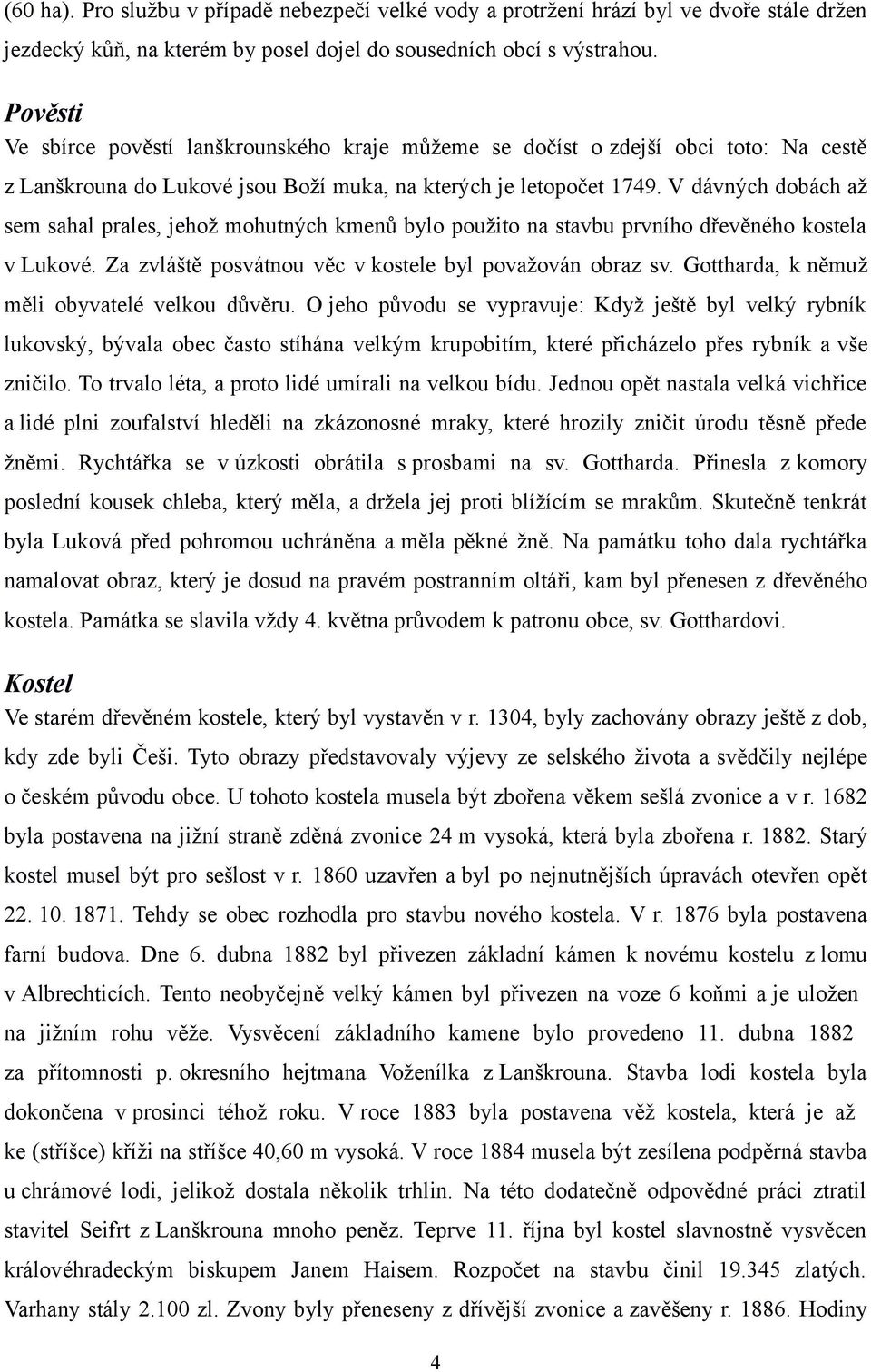 V dávných dobách až sem sahal prales, jehož mohutných kmenů bylo použito na stavbu prvního dřevěného kostela v Lukové. Za zvláště posvátnou věc v kostele byl považován obraz sv.