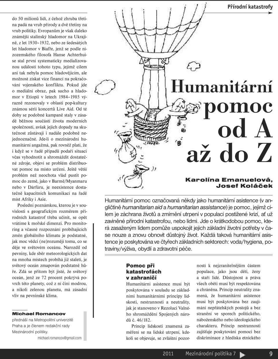 systematicky medializovanou událostí tohoto typu, jejímž cílem ani tak nebyla pomoc hladovějícím, ale možnost získat více financí na pokračování vojenského konfliktu.