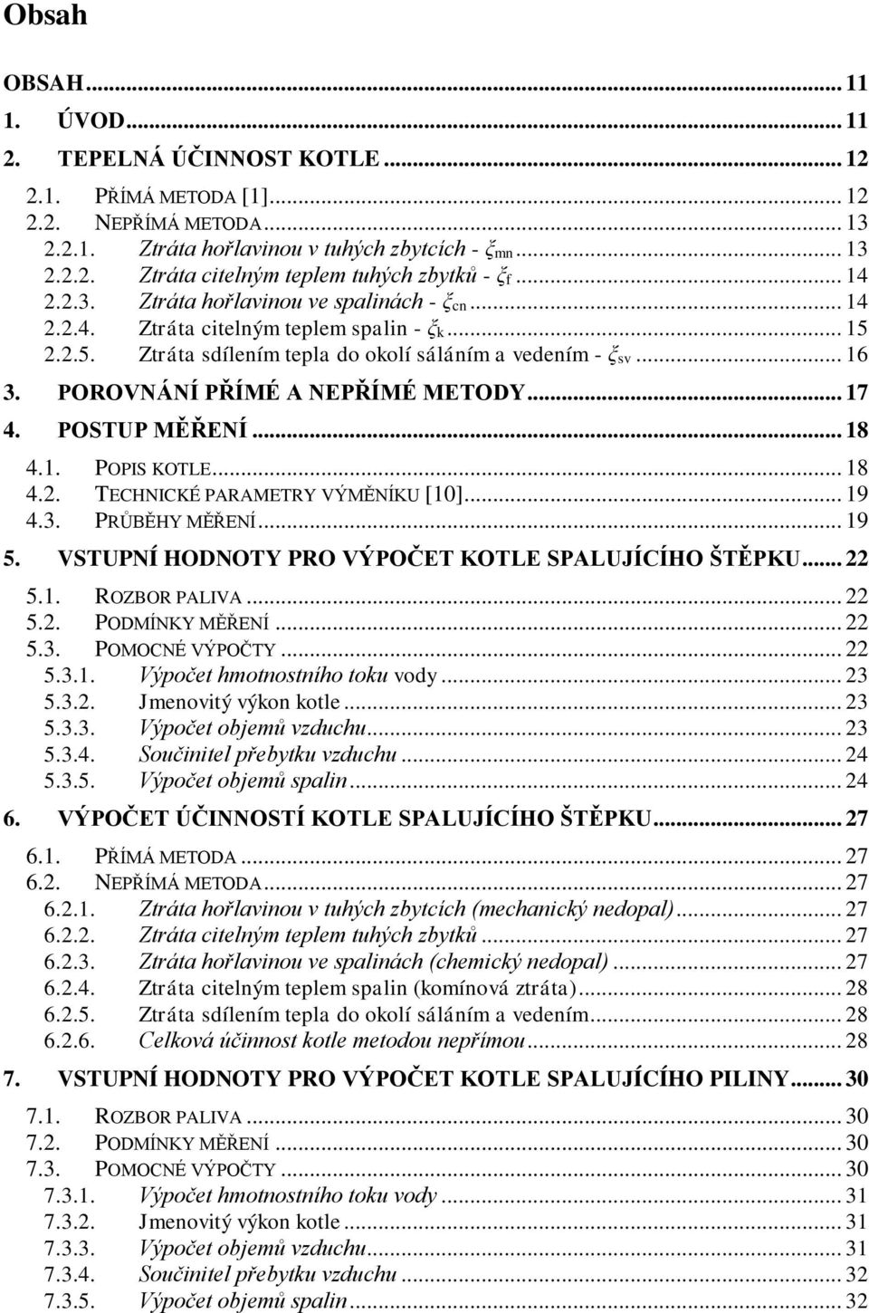 POROVNÁNÍ PŘÍMÉ A NEPŘÍMÉ METODY... 17 4. POSTUP MĚŘENÍ... 18 4.1. POPIS KOTLE... 18 4.2. TECHNICKÉ PARAMETRY VÝMĚNÍKU [10]... 19 4.3. PRŮBĚHY MĚŘENÍ... 19 5.