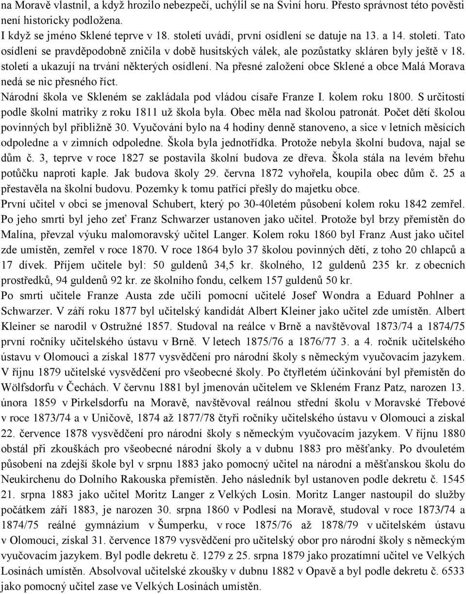 století a ukazují na trvání některých osídlení. Na přesné založení obce Sklené a obce Malá Morava nedá se nic přesného říct. Národní škola ve Skleném se zakládala pod vládou císaře Franze I.