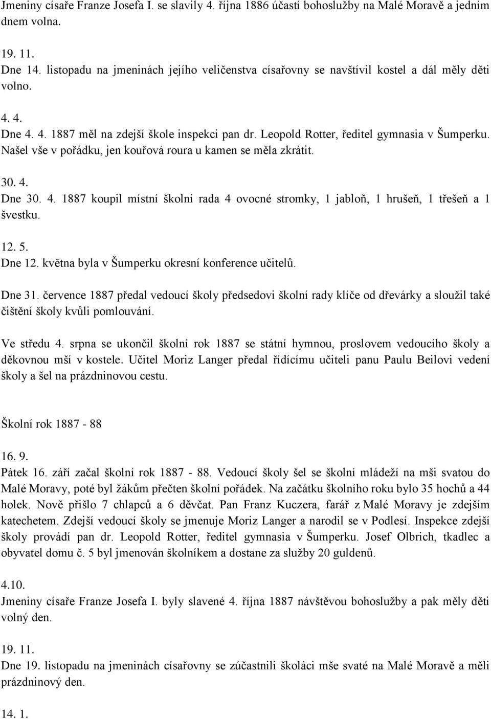 Našel vše v pořádku, jen kouřová roura u kamen se měla zkrátit. 30. 4. Dne 30. 4. 1887 koupil místní školní rada 4 ovocné stromky, 1 jabloň, 1 hrušeň, 1 třešeň a 1 švestku. 12. 5. Dne 12.