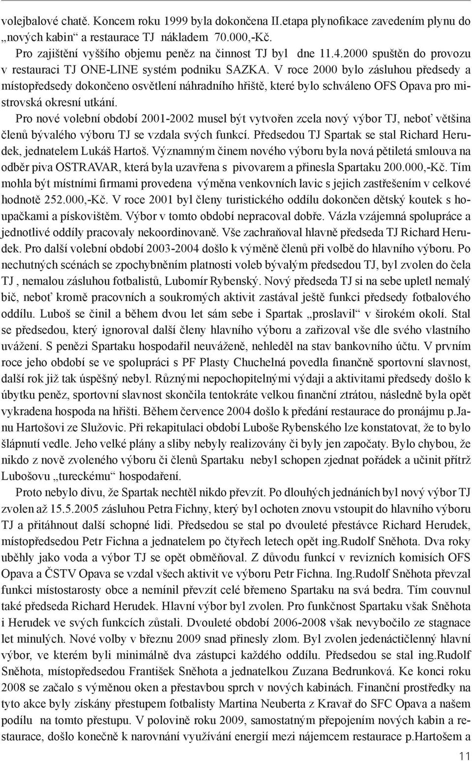 V roce 2000 bylo zásluhou předsedy a místopředsedy dokončeno osvětlení náhradního hřiště, které bylo schváleno OFS Opava pro mistrovská okresní utkání.