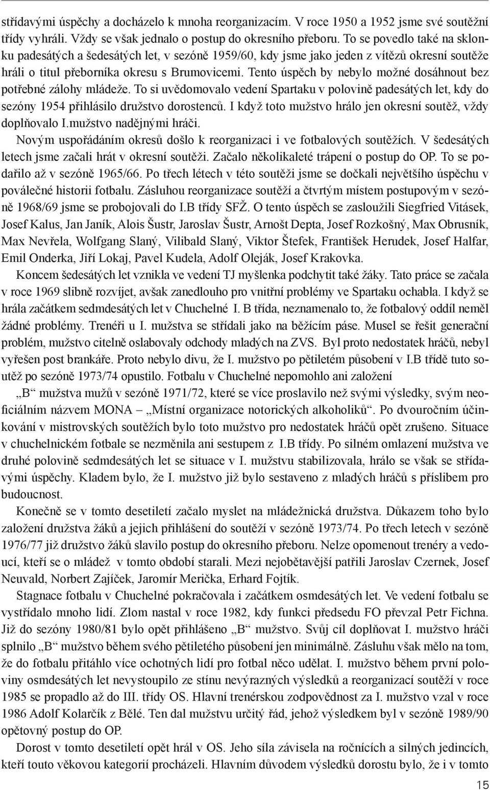 Tento úspěch by nebylo možné dosáhnout bez potřebné zálohy mládeže. To si uvědomovalo vedení Spartaku v polovině padesátých let, kdy do sezóny 1954 přihlásilo družstvo dorostenců.