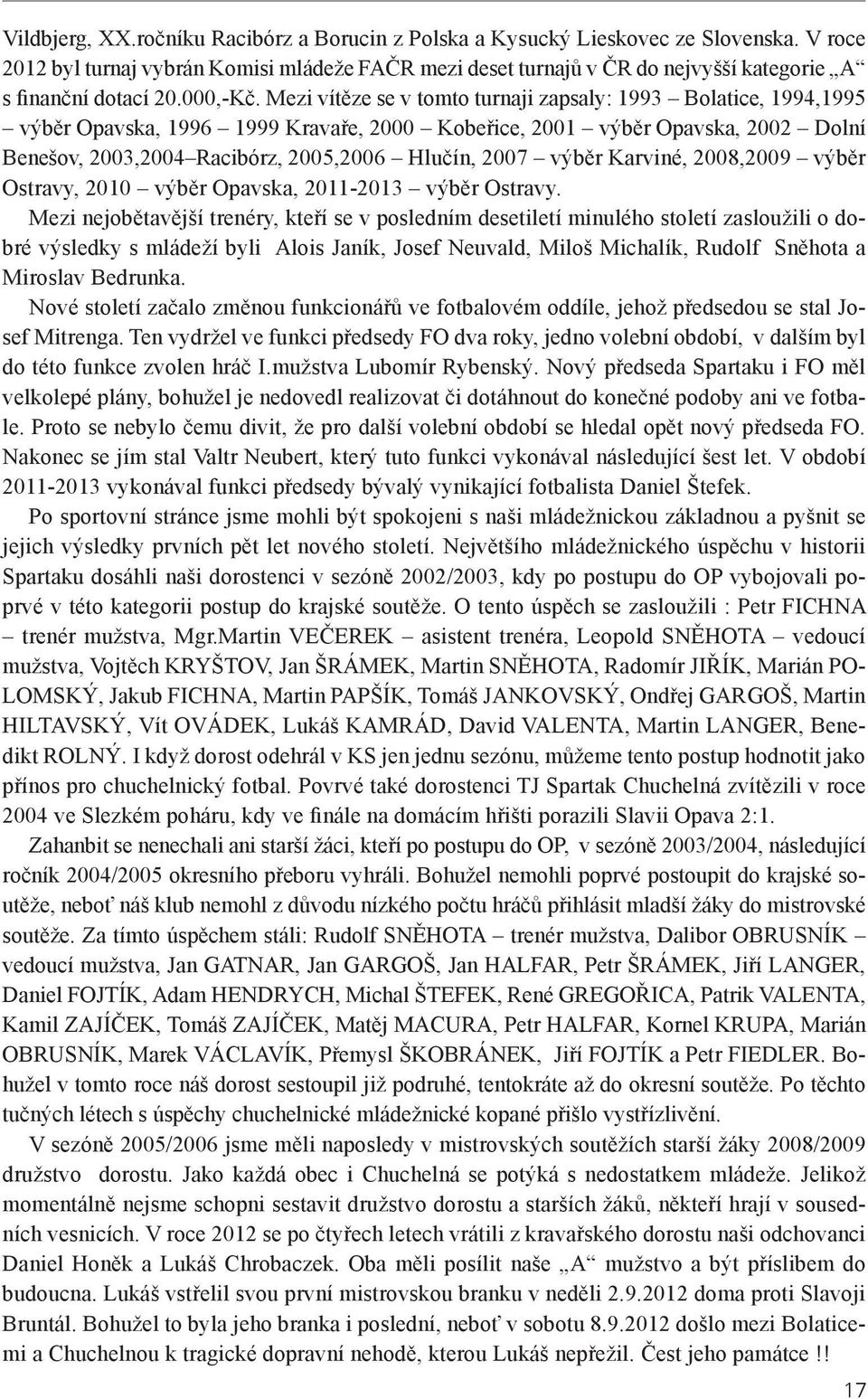 Mezi vítěze se v tomto turnaji zapsaly: 1993 Bolatice, 1994,1995 výběr Opavska, 1996 1999 Kravaře, 2000 Kobeřice, 2001 výběr Opavska, 2002 Dolní Benešov, 2003,2004 Racibórz, 2005,2006 Hlučín, 2007