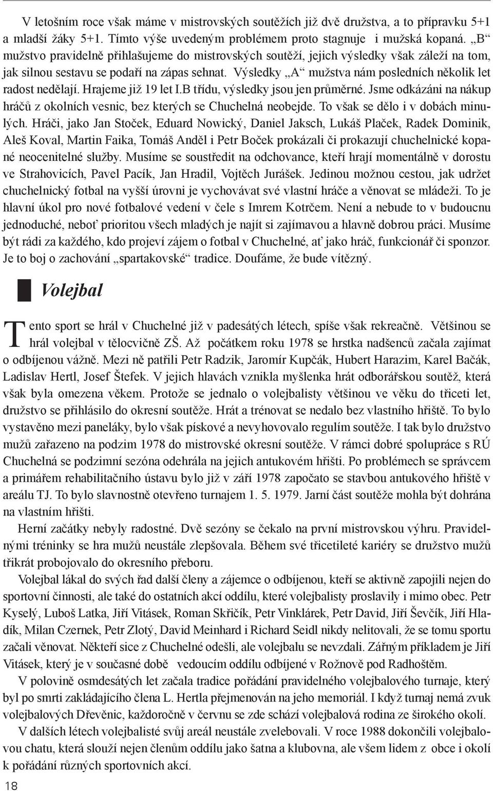 Výsledky A mužstva nám posledních několik let radost nedělají. Hrajeme již 19 let I.B třídu, výsledky jsou jen průměrné.