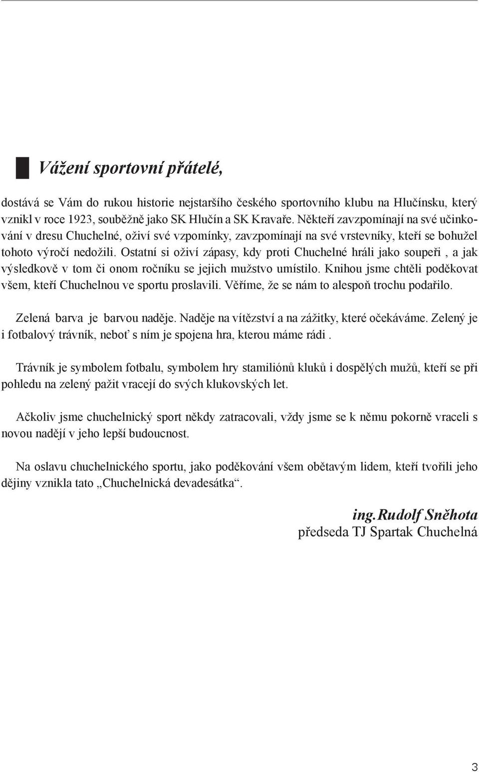 Ostatní si oživí zápasy, kdy proti Chuchelné hráli jako soupeři, a jak výsledkově v tom či onom ročníku se jejich mužstvo umístilo.