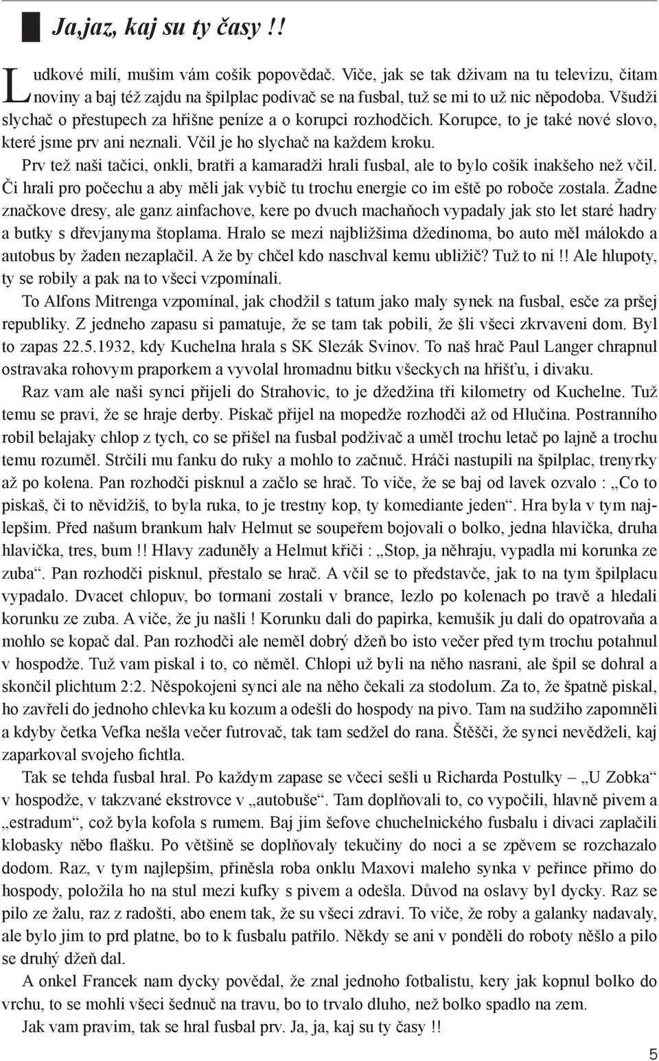 Prv tež naši tačici, onkli, bratři a kamaradži hrali fusbal, ale to bylo cošik inakšeho než včil. Či hrali pro počechu a aby měli jak vybič tu trochu energie co im eště po roboče zostala.