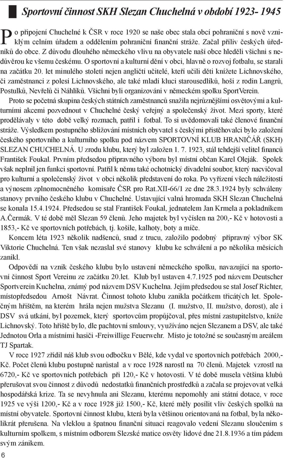 O sportovní a kulturní dění v obci, hlavně o rozvoj fotbalu, se starali na začátku 20.