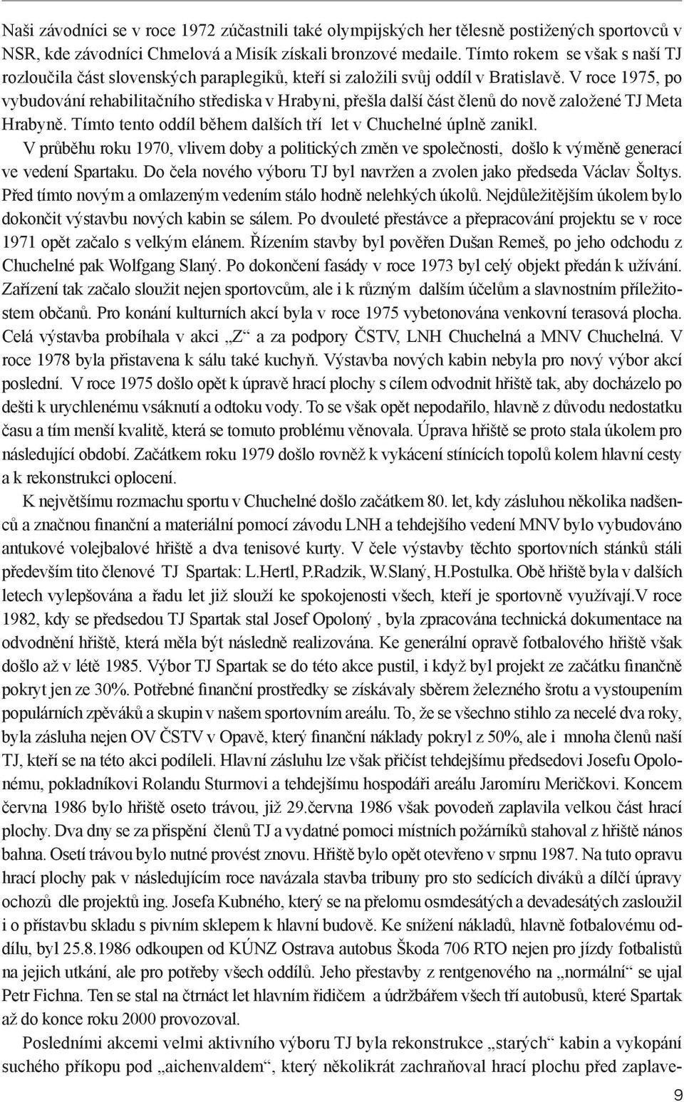 V roce 1975, po vybudování rehabilitačního střediska v Hrabyni, přešla další část členů do nově založené TJ Meta Hrabyně. Tímto tento oddíl během dalších tří let v Chuchelné úplně zanikl.