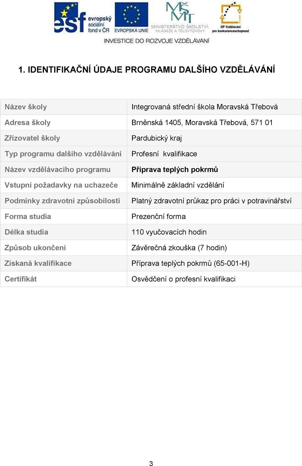 studia Způsob ukončení Získaná kvalifikace Certifikát Pardubický kraj Profesní kvalifikace Příprava teplých pokrmů Minimálně základní vzdělání Platný zdravotní