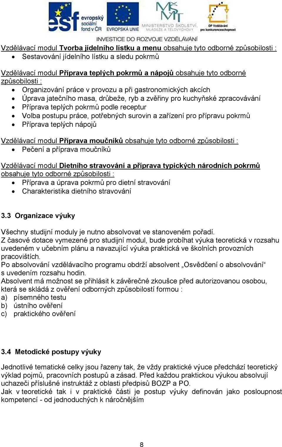 postupu práce, potřebných surovin a zařízení pro přípravu pokrmů Příprava teplých nápojů Vzdělávací modul Příprava moučníků obsahuje tyto odborné způsobilosti : Pečení a příprava moučníků Vzdělávací