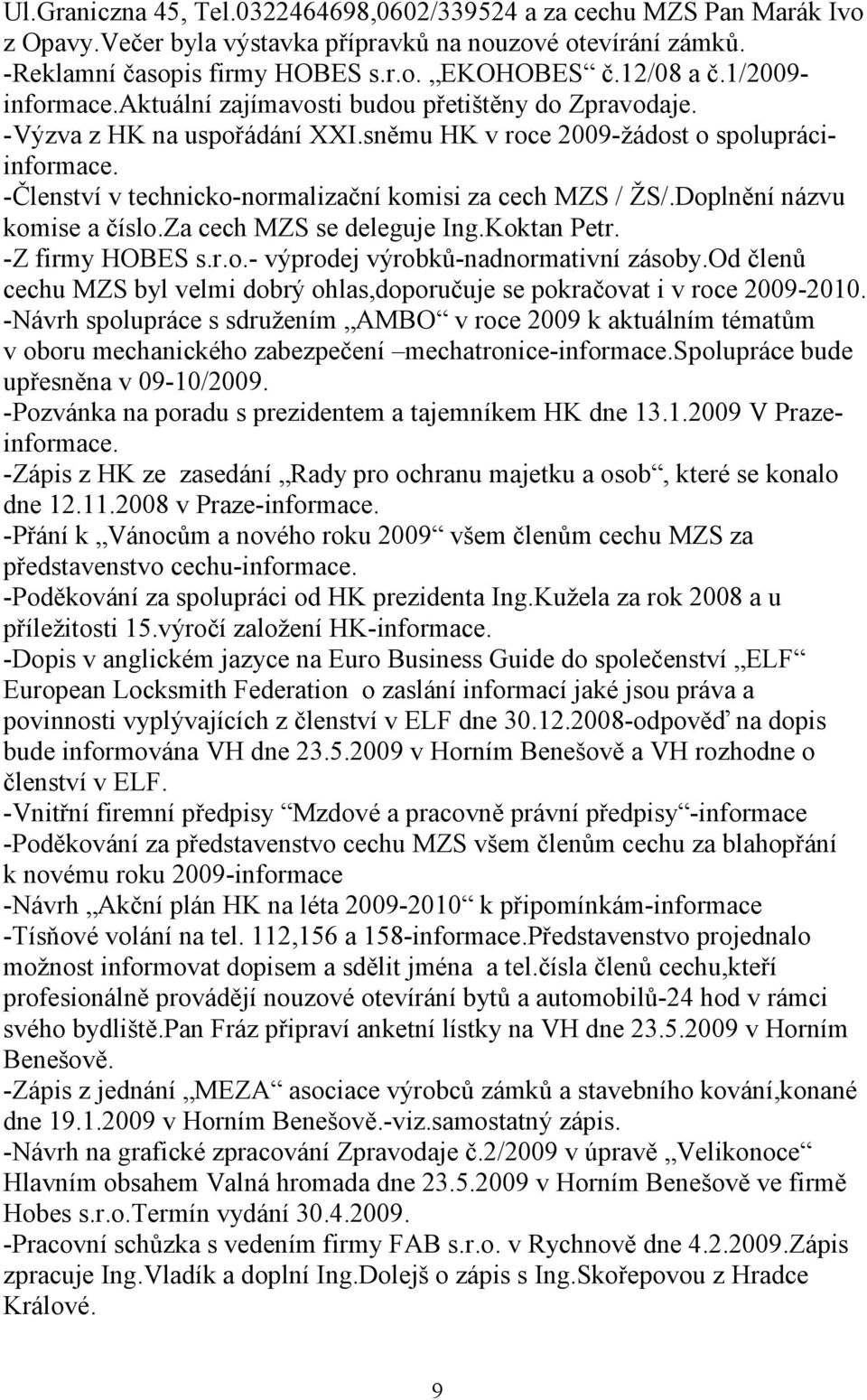 -Členství v technicko-normalizační komisi za cech MZS / ŽS/.Doplnění názvu komise a číslo.za cech MZS se deleguje Ing.Koktan Petr. -Z firmy HOBES s.r.o.- výprodej výrobků-nadnormativní zásoby.