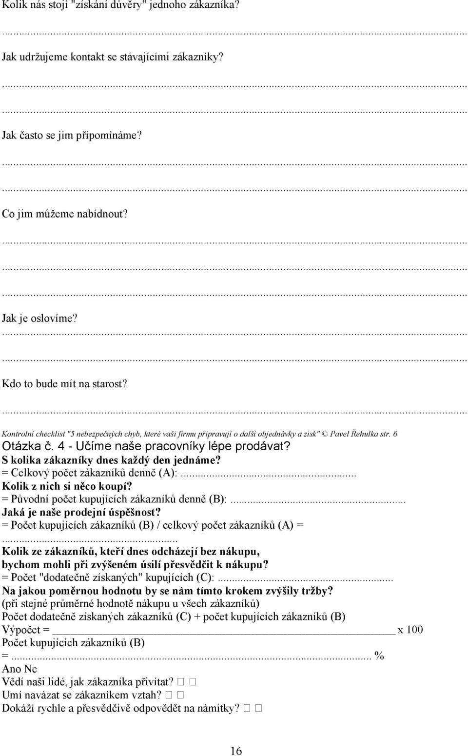 S kolika zákazníky dnes každý den jednáme? = Celkový počet zákazníků denně (A):... Kolik z nich si něco koupí? = Původní počet kupujících zákazníků denně (B):... Jaká je naše prodejní úspěšnost?