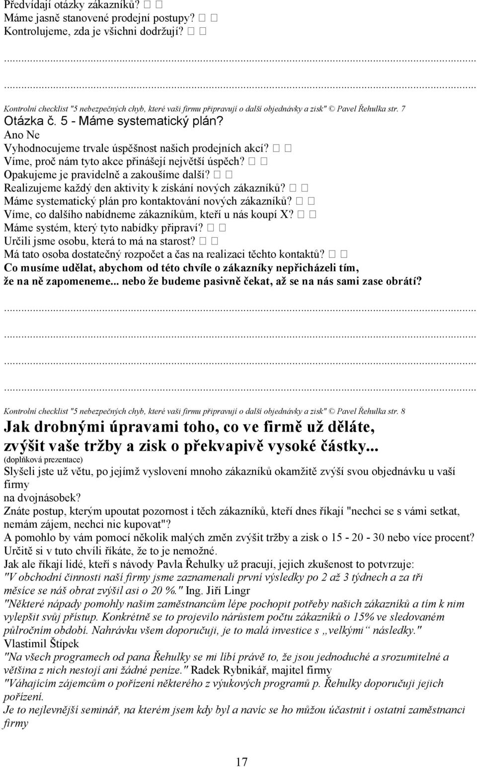 Ano Ne Vyhodnocujeme trvale úspěšnost našich prodejních akcí? Víme, proč nám tyto akce přinášejí největší úspěch? Opakujeme je pravidelně a zakoušíme další?