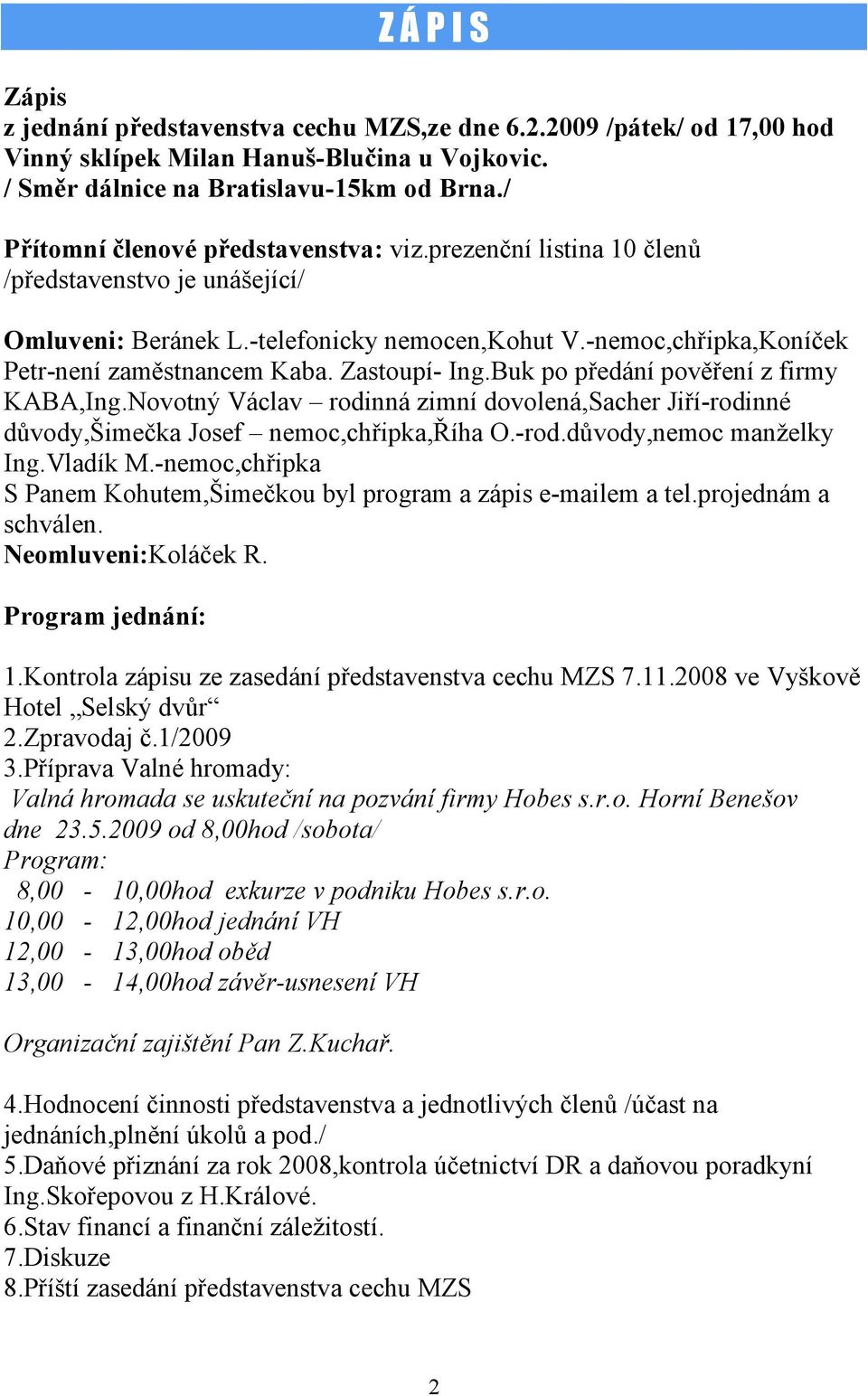 Zastoupí- Ing.Buk po předání pověření z firmy KABA,Ing.Novotný Václav rodinná zimní dovolená,sacher Jiří-rodinné důvody,šimečka Josef nemoc,chřipka,říha O.-rod.důvody,nemoc manželky Ing.Vladík M.