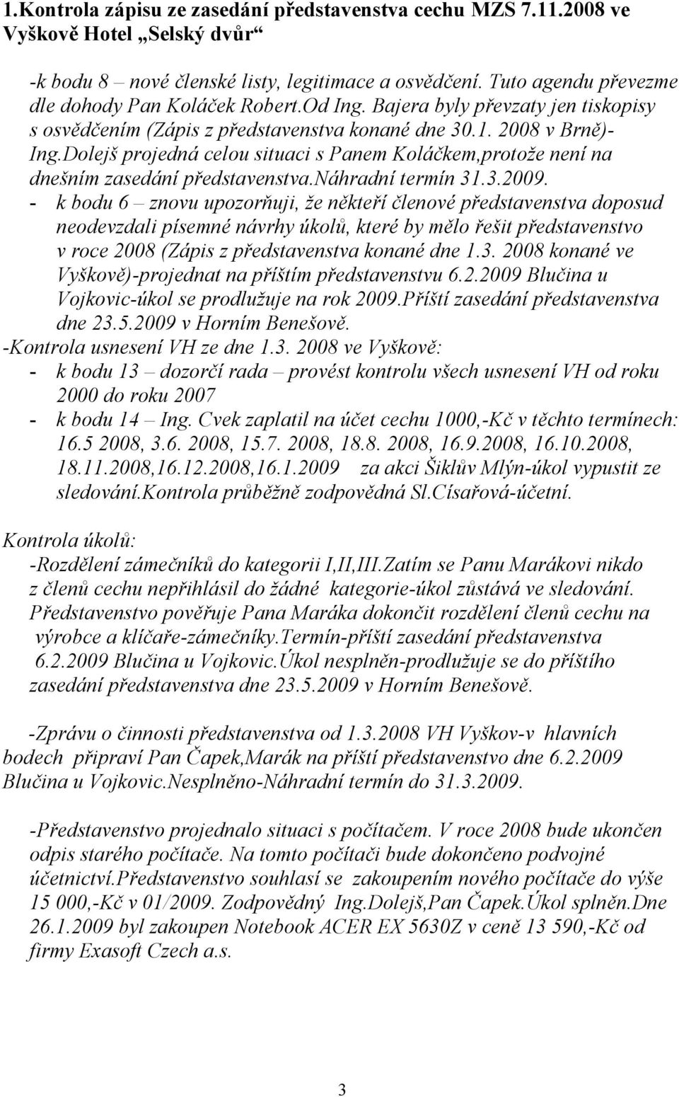 Dolejš projedná celou situaci s Panem Koláčkem,protože není na dnešním zasedání představenstva. áhradní termín 31.3.2009.