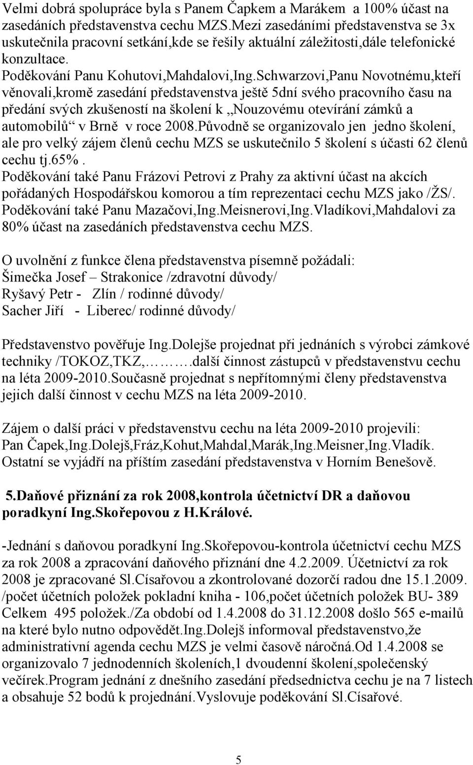 Schwarzovi,Panu Novotnému,kteří věnovali,kromě zasedání představenstva ještě 5dní svého pracovního času na předání svých zkušeností na školení k Nouzovému otevírání zámků a automobilů v Brně v roce