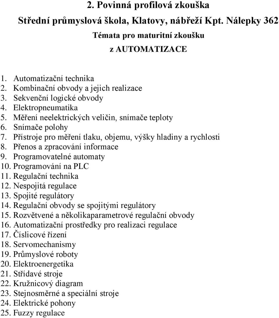 Programování na PLC 11. Regulační technika 12. Nespojitá regulace 13. Spojité regulátory 14. Regulační obvody se spojitými regulátory 15. Rozvětvené a několikaparametrové regulační obvody 16.