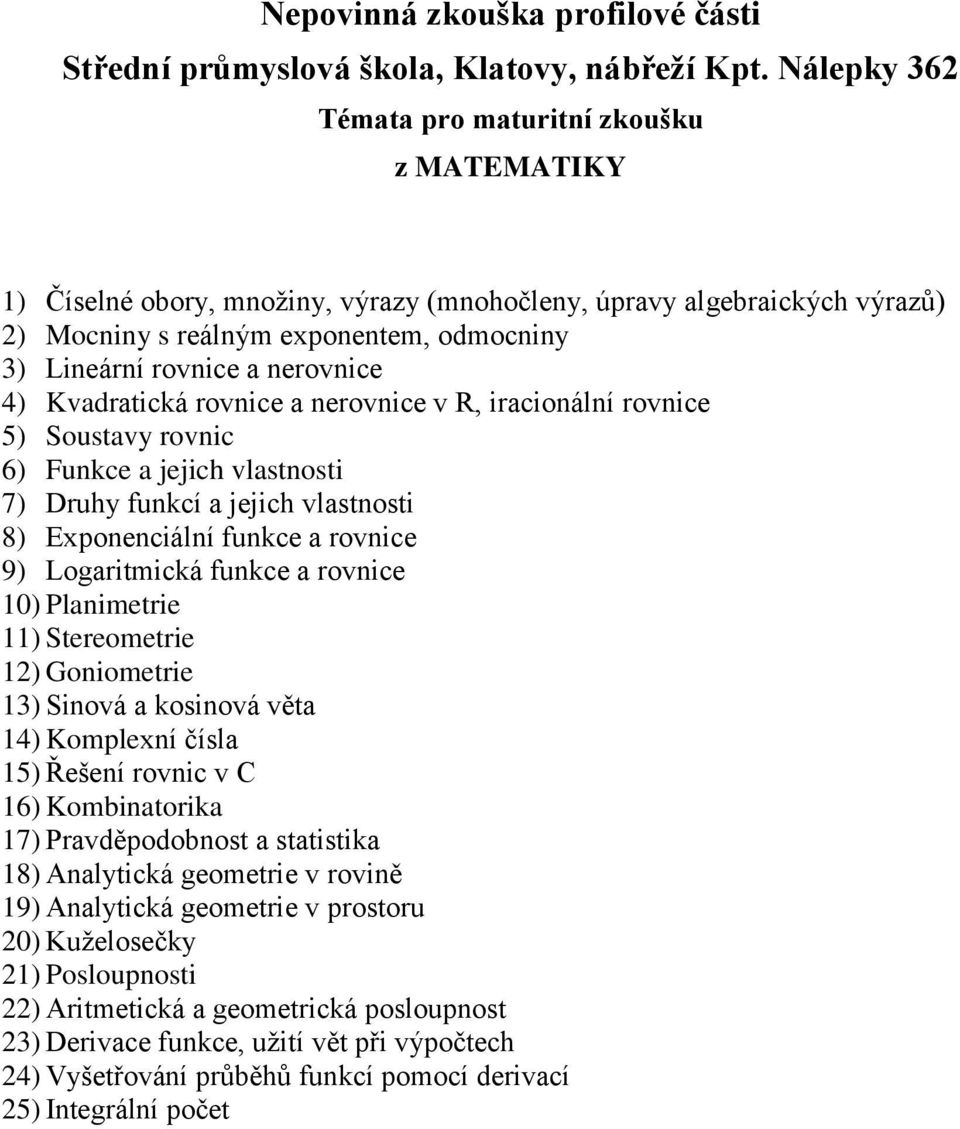 funkce a rovnice 10) Planimetrie 11) Stereometrie 12) Goniometrie 13) Sinová a kosinová věta 14) Komplexní čísla 15) Řešení rovnic v C 16) Kombinatorika 17) Pravděpodobnost a statistika 18)