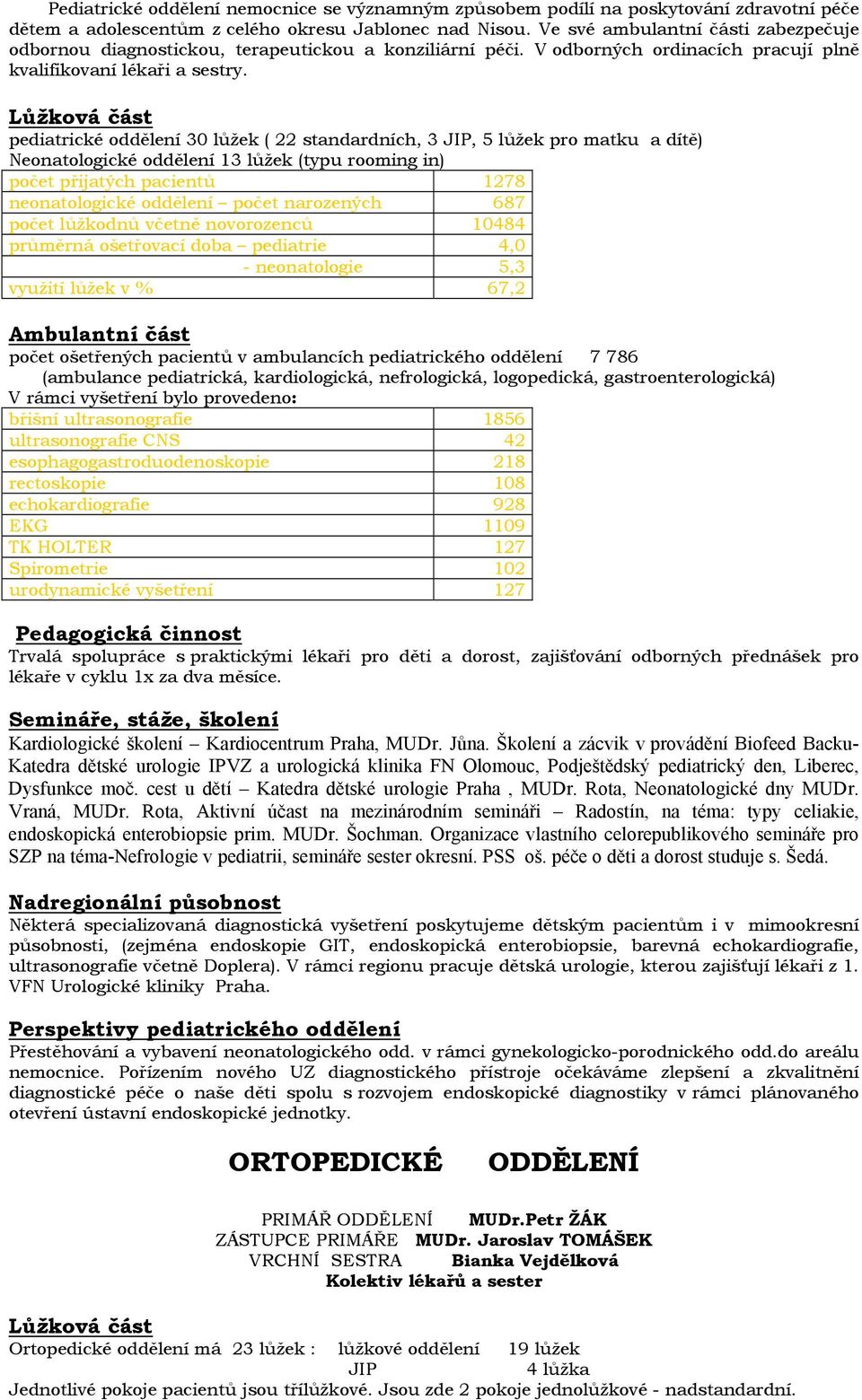 Lůžková část pediatrické oddělení 30 lůžek ( 22 standardních, 3 JIP, 5 lůžek pro matku a dítě) Neonatologické oddělení 13 lůžek (typu rooming in) počet přijatých pacientů 1278 neonatologické oddělení