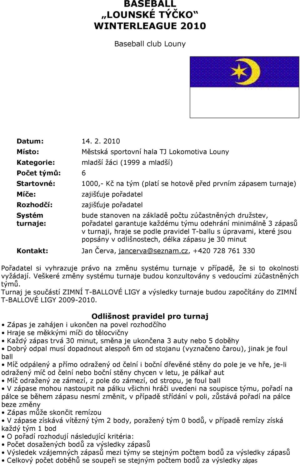 2010 Místo: Kategorie: Počet týmů: 6 Startovné: Míče: Rozhodčí: Systém turnaje: Městská sportovní hala TJ Lokomotiva Louny mladší žáci (1999 a mladší) 1000,- Kč na tým (platí se hotově před prvním