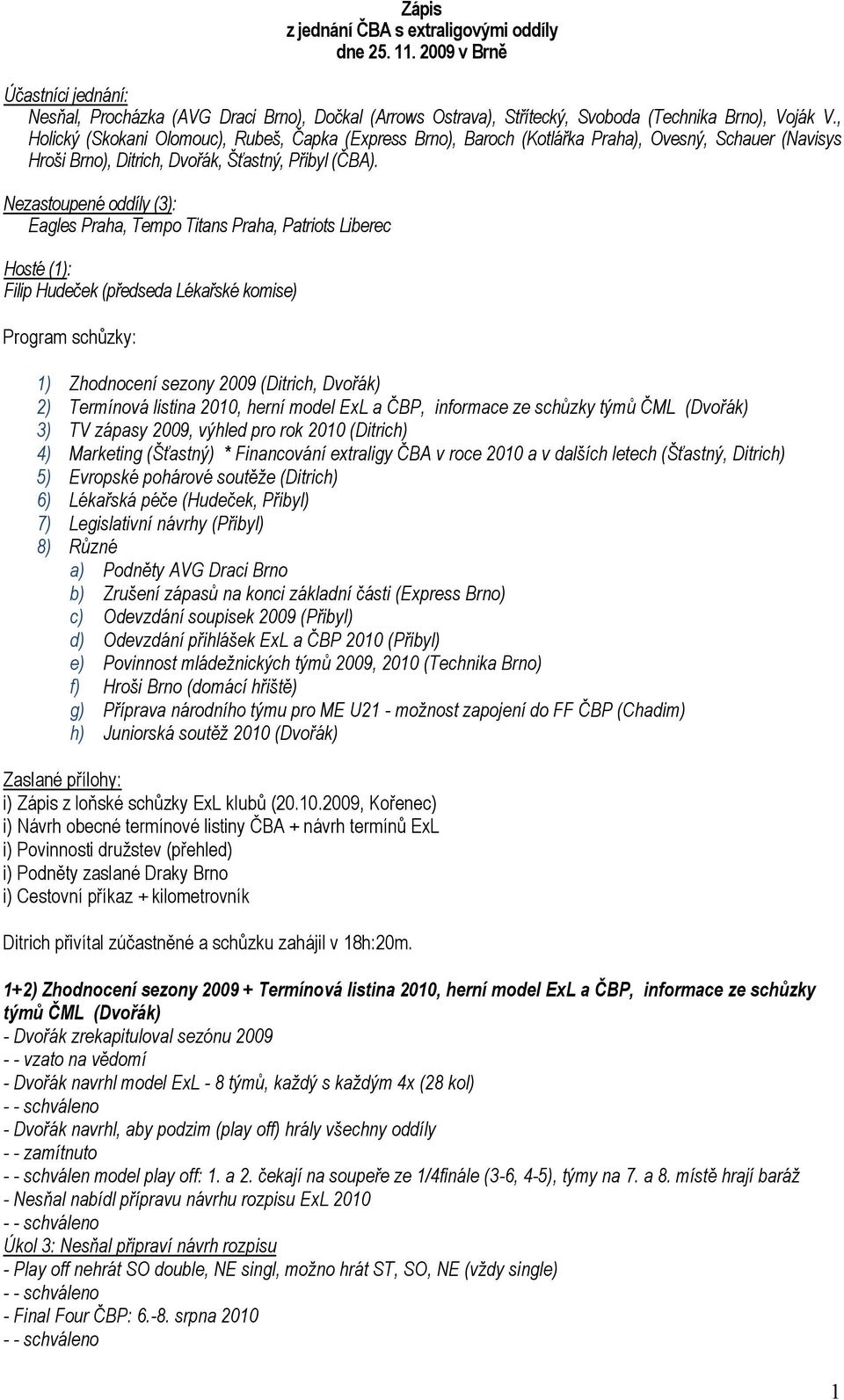 Nezastoupené oddíly (3): Eagles Praha, Tempo Titans Praha, Patriots Liberec Hosté (1): Filip Hudeček (předseda Lékařské komise) Program schůzky: 1) Zhodnocení sezony 2009 (Ditrich, Dvořák) 2)