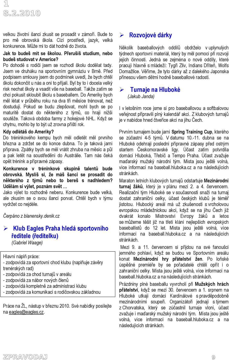 Před podpisem smlouvy jsem do podmínek uvedl, že bych chtěl školu dokončit u nás a oni to přijali. Byl by to i docela velký risk nechat školy a vsadit vše na baseball.