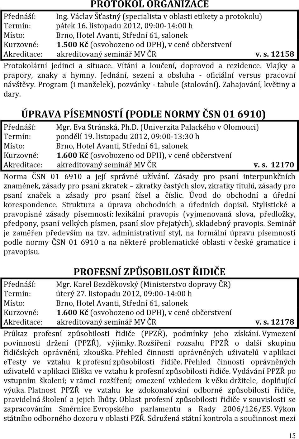 Vlajky a prapory, znaky a hymny. Jednání, sezení a obsluha - oficiální versus pracovní návštěvy. Program (i manželek), pozvánky - tabule (stolování). Zahajování, květiny a dary.