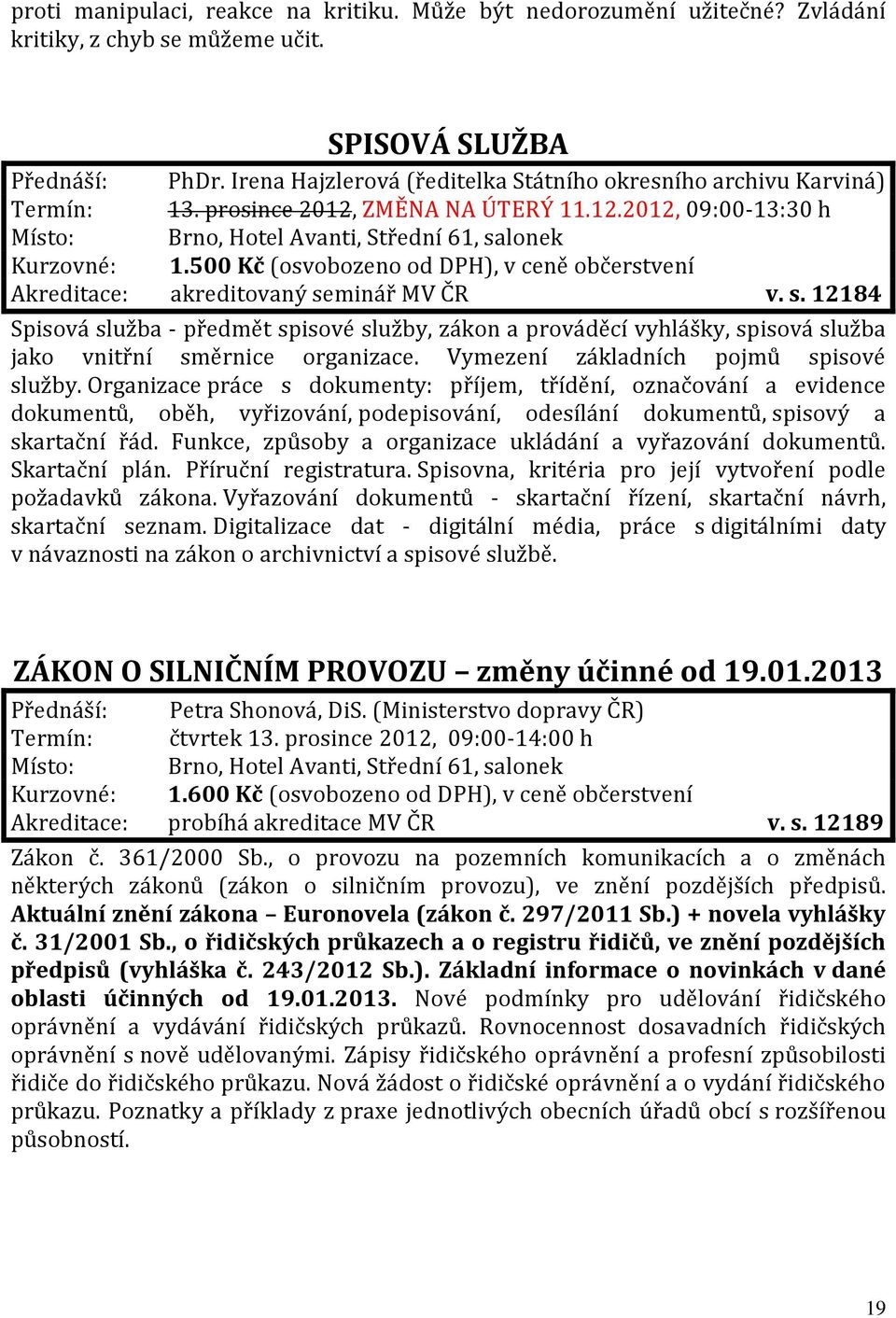 500 Kč (osvobozeno od DPH), v ceně občerstvení Akreditace: akreditovaný seminář MV ČR v. s. 12184 Spisová služba - předmět spisové služby, zákon a prováděcí vyhlášky, spisová služba jako vnitřní směrnice organizace.