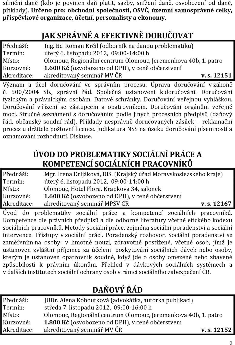 Roman Krčil (odborník na danou problematiku) Termín: úterý 6. listopadu 2012, 09:00-14:00 h Akreditace: akreditovaný seminář MV ČR v. s. 12151 Význam a účel doručování ve správním procesu.