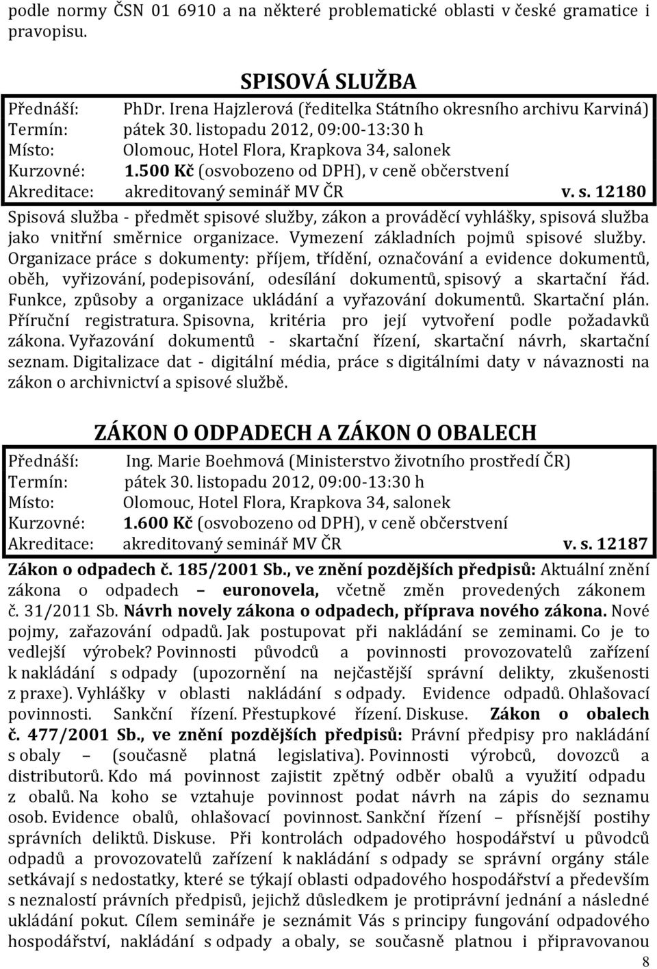 500 Kč (osvobozeno od DPH), v ceně občerstvení Akreditace: akreditovaný seminář MV ČR v. s. 12180 Spisová služba - předmět spisové služby, zákon a prováděcí vyhlášky, spisová služba jako vnitřní směrnice organizace.