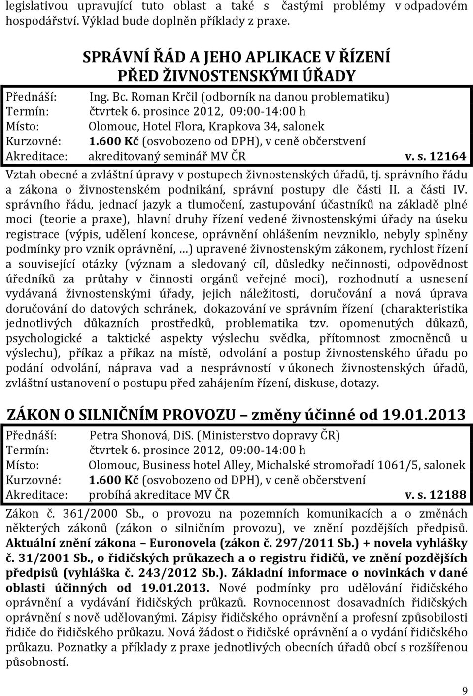 prosince 2012, 09:00-14:00 h Místo: Olomouc, Hotel Flora, Krapkova 34, salonek Akreditace: akreditovaný seminář MV ČR v. s. 12164 Vztah obecné a zvláštní úpravy v postupech živnostenských úřadů, tj.