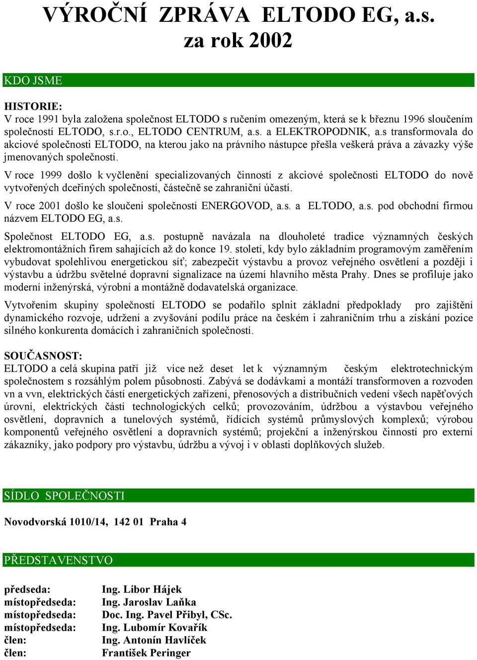 V roce 1999 došlo k vyčlenění specializovaných činností z akciové společnosti ELTODO do nově vytvořených dceřiných společností, částečně se zahraniční účastí.