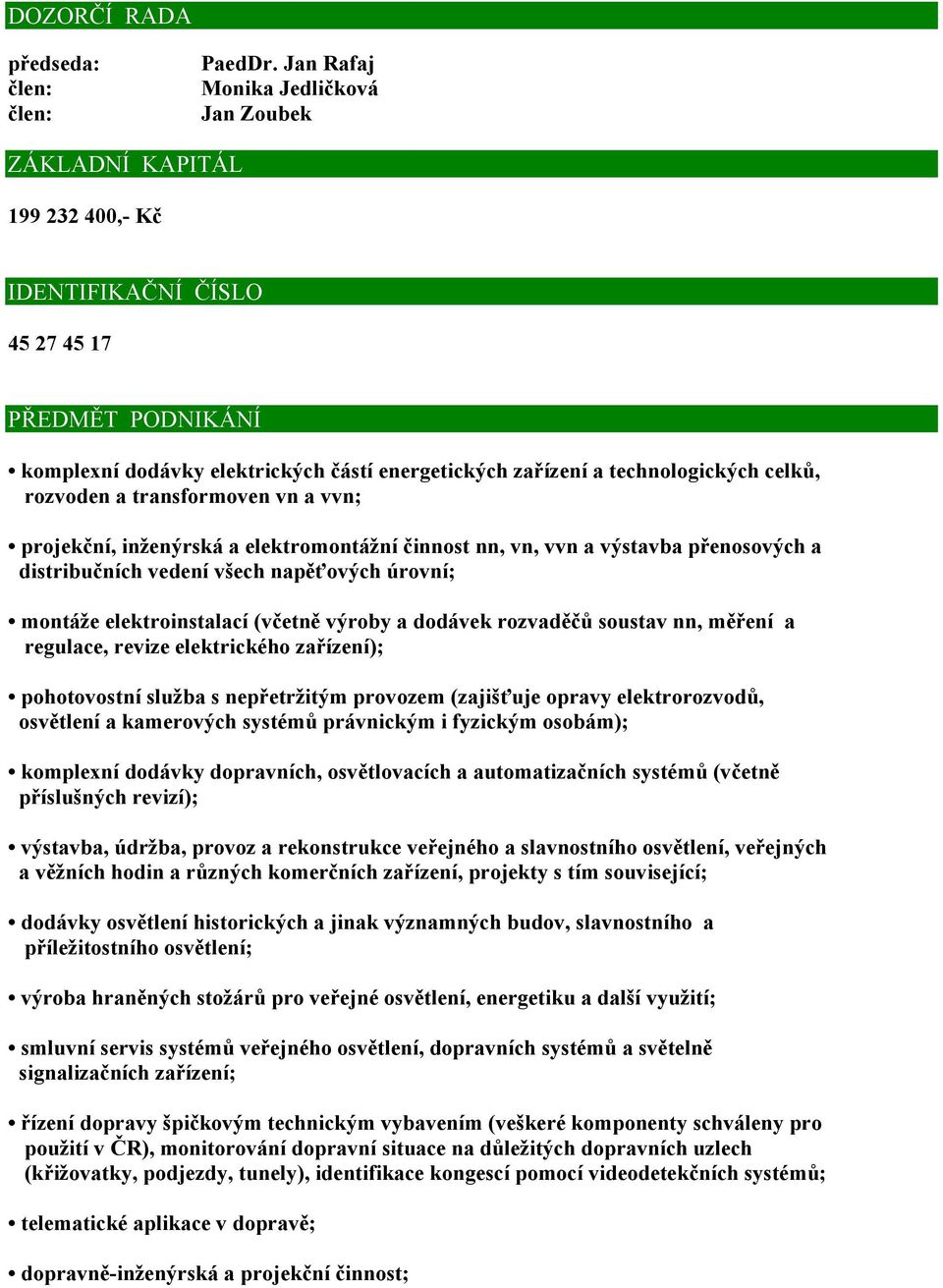 technologických celků, rozvoden a transformoven vn a vvn; projekční, inženýrská a elektromontážní činnost nn, vn, vvn a výstavba přenosových a distribučních vedení všech napěťových úrovní; montáže