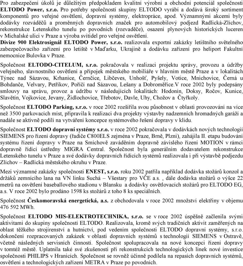 historických luceren v Michalské ulici v Praze a výroba svítidel pro veřejné osvětlení. Divize 900 Elektrosignál ELTODO Power, s.r.o. realizovala exportní zakázky letištního světelného zabezpečovacího zařízení pro letiště v Maďarku, Ukrajině a dodávku zařízení pro heliport Fakultní nemocnice Bulovka v Praze.