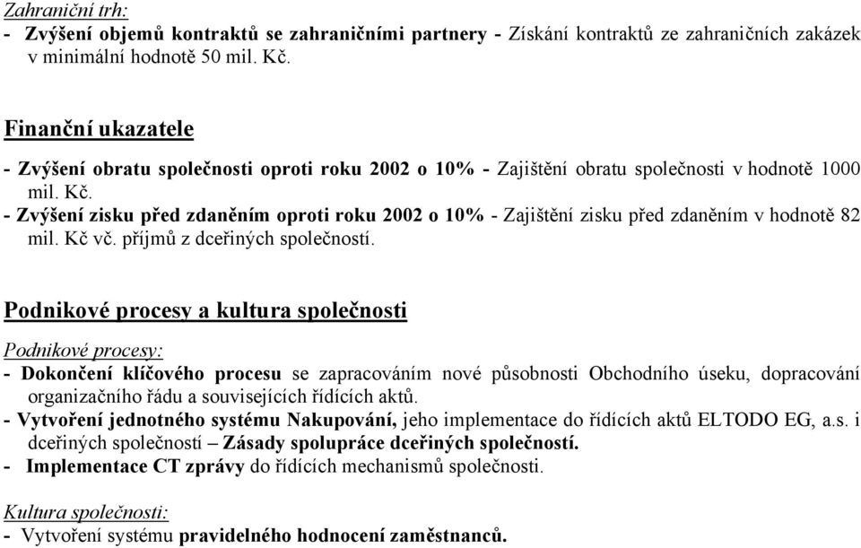 - Zvýšení zisku před zdaněním oproti roku 2002 o 10% - Zajištění zisku před zdaněním v hodnotě 82 mil. Kč vč. příjmů z dceřiných společností.