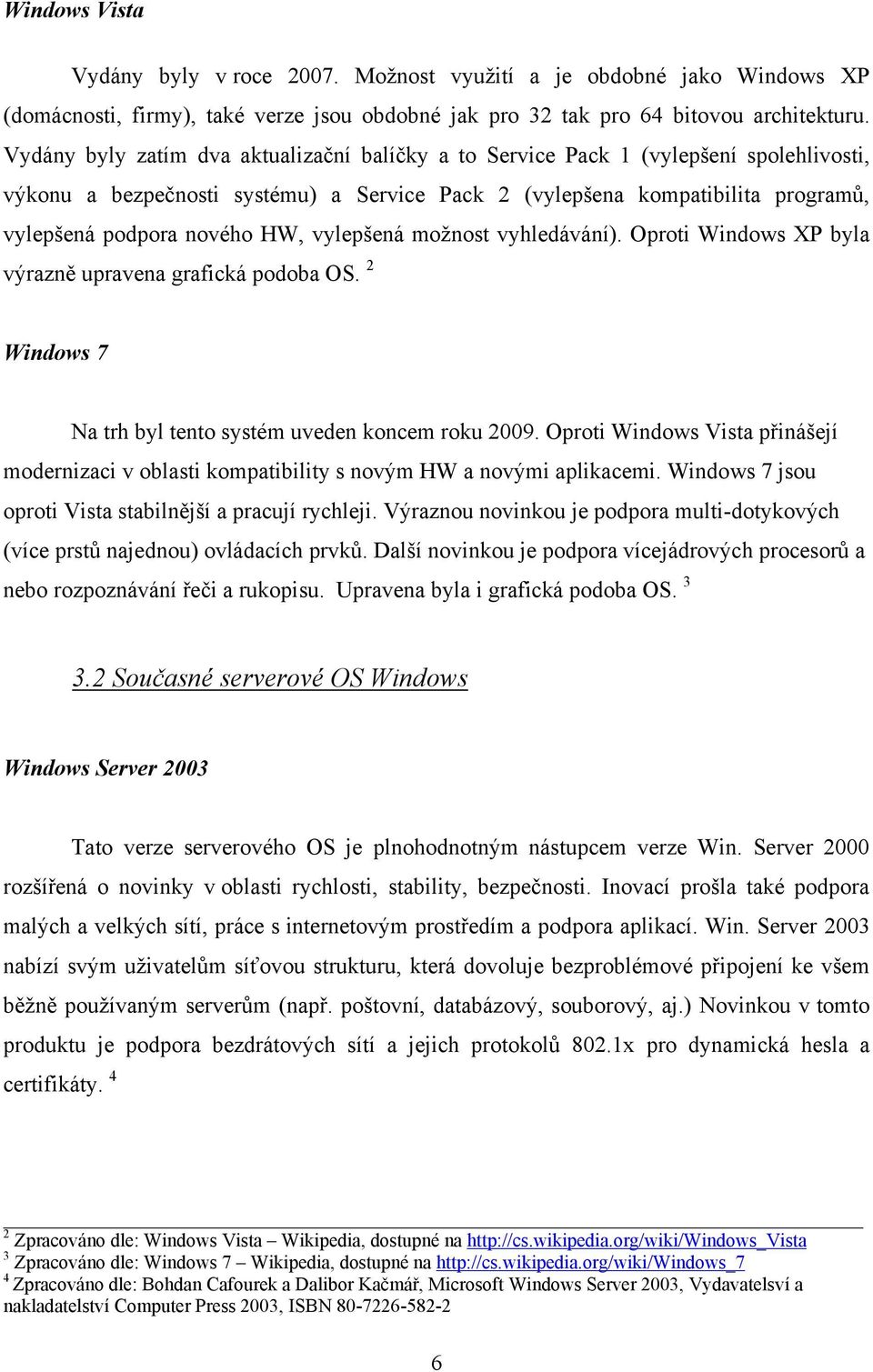 vylepšená možnost vyhledávání). Oproti Windows XP byla výrazně upravena grafická podoba OS. 2 Windows 7 Na trh byl tento systém uveden koncem roku 2009.