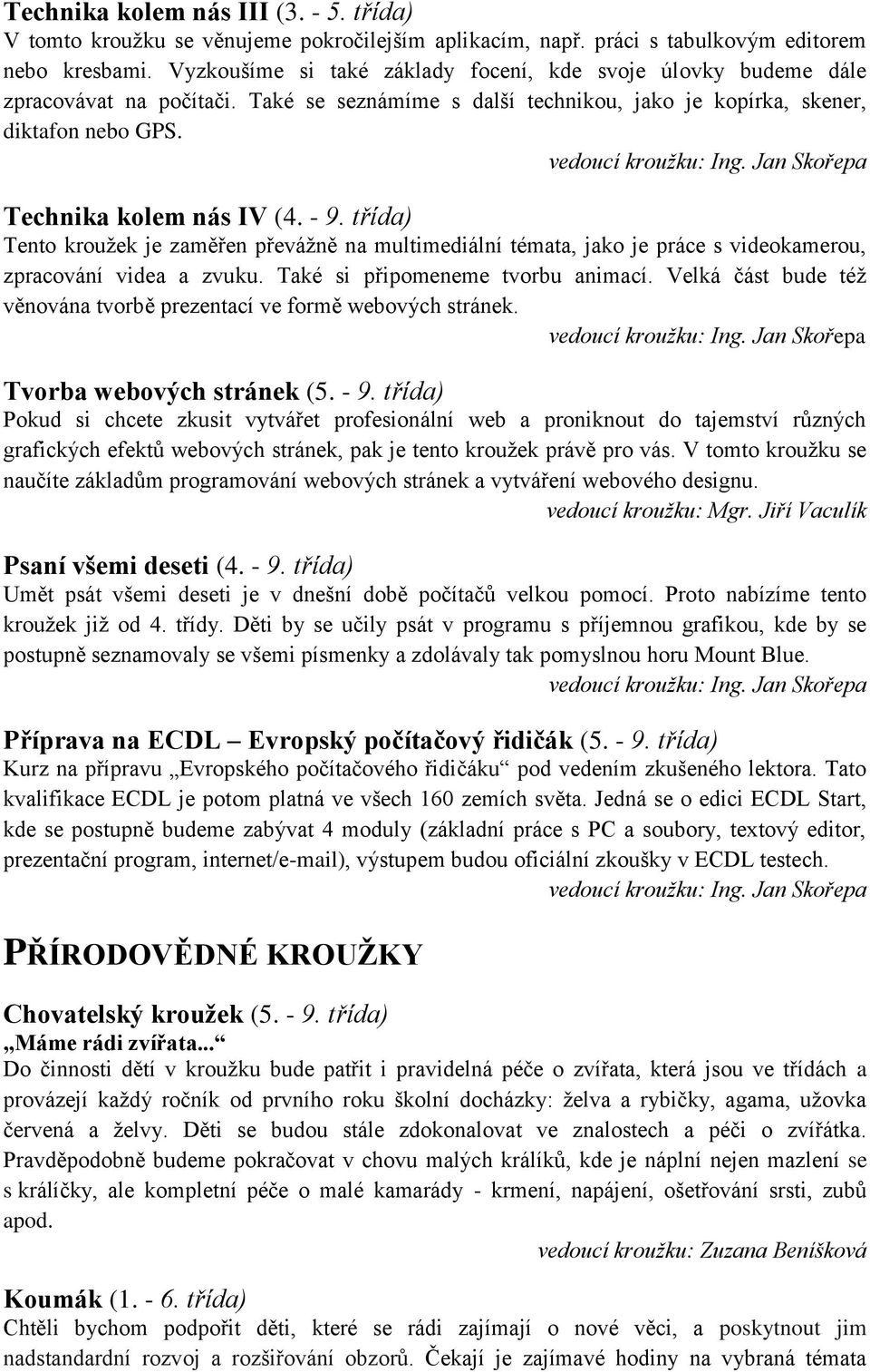 třída) Tento kroužek je zaměřen převážně na multimediální témata, jako je práce s videokamerou, zpracování videa a zvuku. Také si připomeneme tvorbu animací.