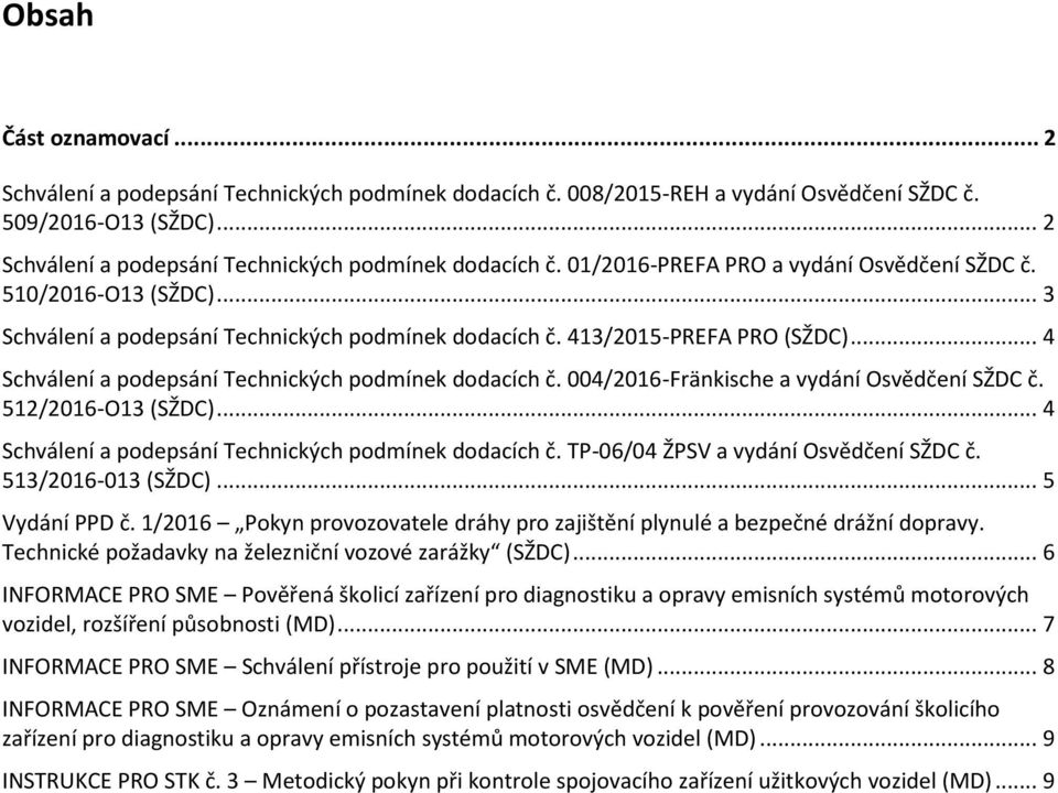 004/2016-Fränkische a vydání Osvědčení SŽDC č. 512/2016-O13 (SŽDC)... 4 Schválení a podepsání Technických podmínek dodacích č. TP-06/04 ŽPSV a vydání Osvědčení SŽDC č. 513/2016-013 (SŽDC).