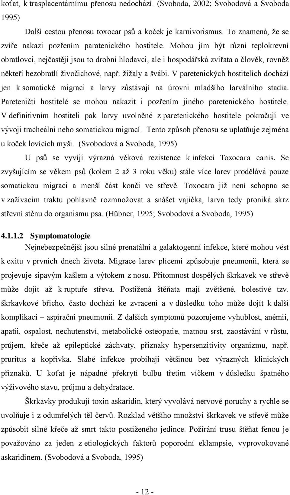 Mohou jím být různí teplokrevní obratlovci, nejčastěji jsou to drobní hlodavci, ale i hospodářská zvířata a člověk, rovněţ někteří bezobratlí ţivočichové, např. ţíţaly a švábi.