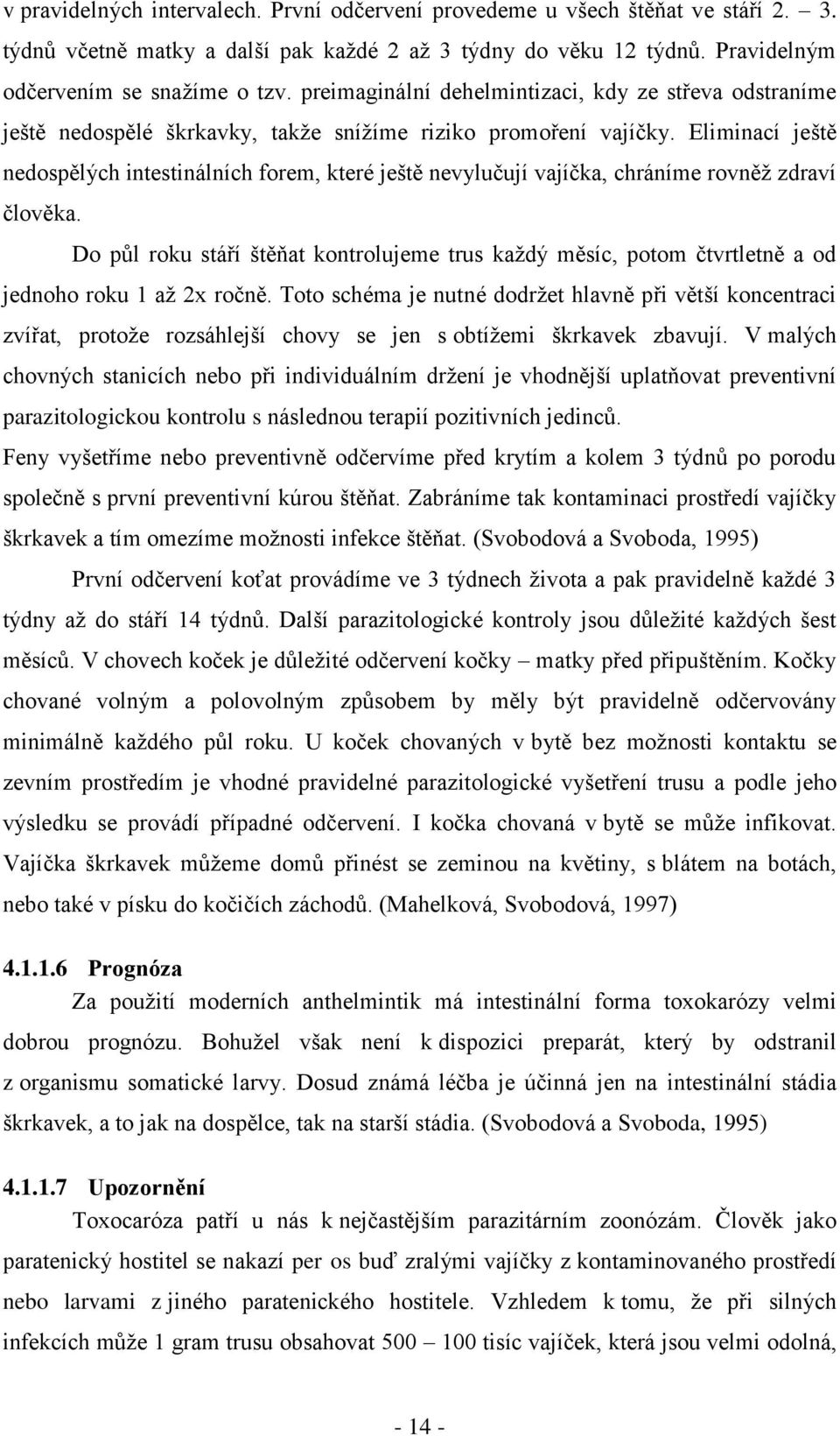 Eliminací ještě nedospělých intestinálních forem, které ještě nevylučují vajíčka, chráníme rovněţ zdraví člověka.