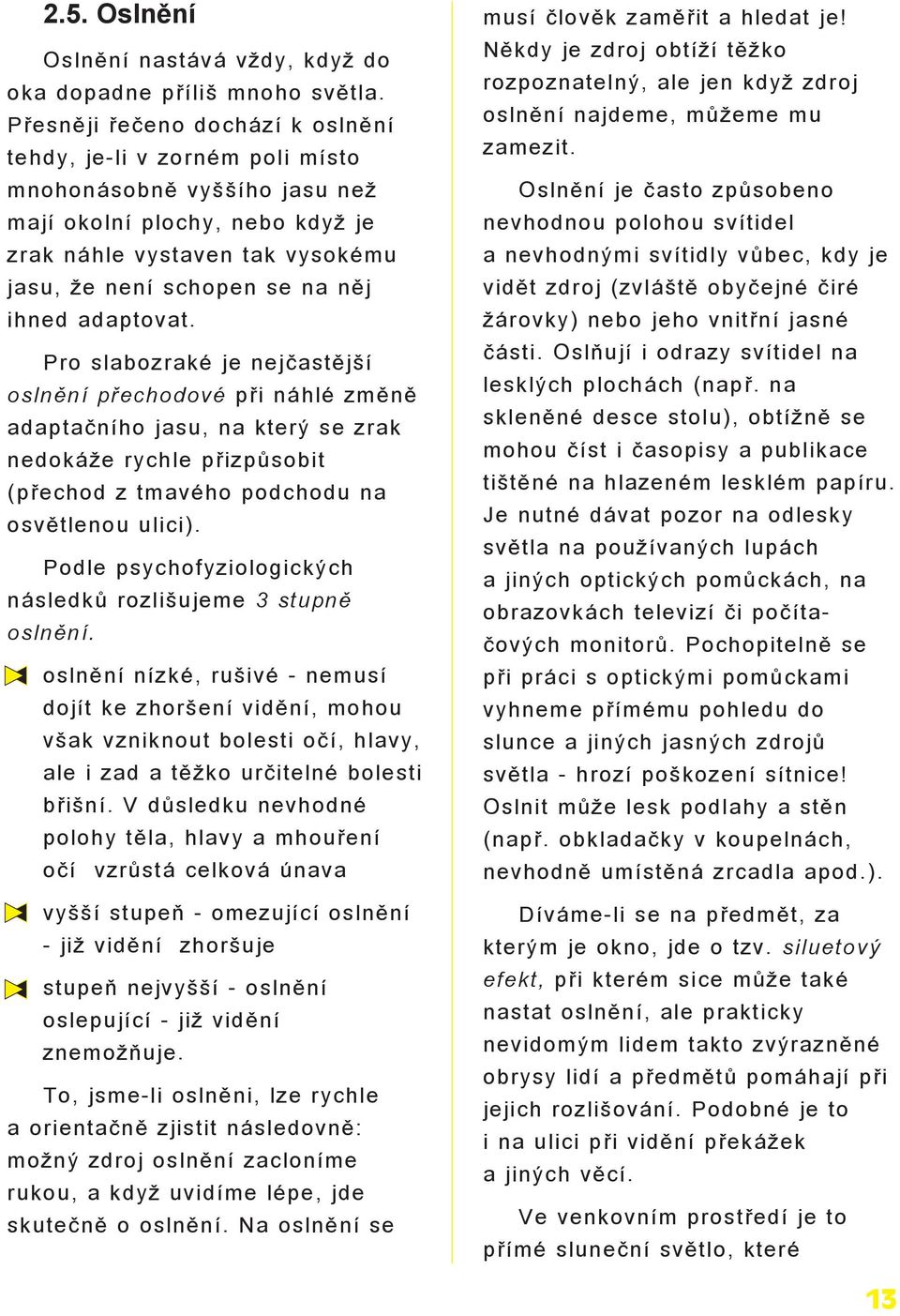 adaptovat. Pro slabozraké je nejèastìjší oslnìní pøechodové pøi náhlé zmìnì adaptaèního jasu, na který se zrak nedoká e rychle pøizpùsobit (pøechod z tmavého podchodu na osvìtlenou ulici).