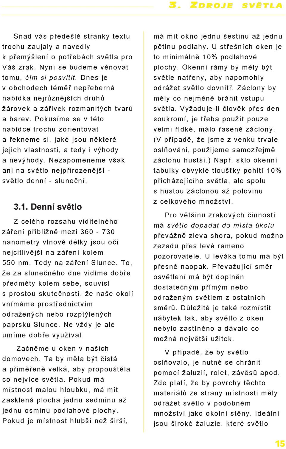 Pokusíme se v této nabídce trochu zorientovat a øekneme si, jaké jsou nìkteré jejich vlastnosti, a tedy i výhody a nevýhody. Nezapomeneme však ani na svìtlo nejpøirozenìjší - svìtlo denní - sluneèní.