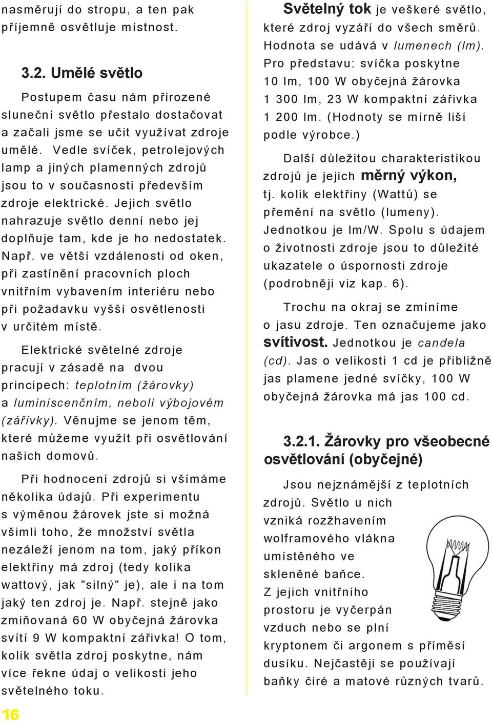 ve vìtší vzdálenosti od oken, pøi zastínìní pracovních ploch vnitøním vybavením interiéru nebo pøi po adavku vyšší osvìtlenosti v urèitém místì.