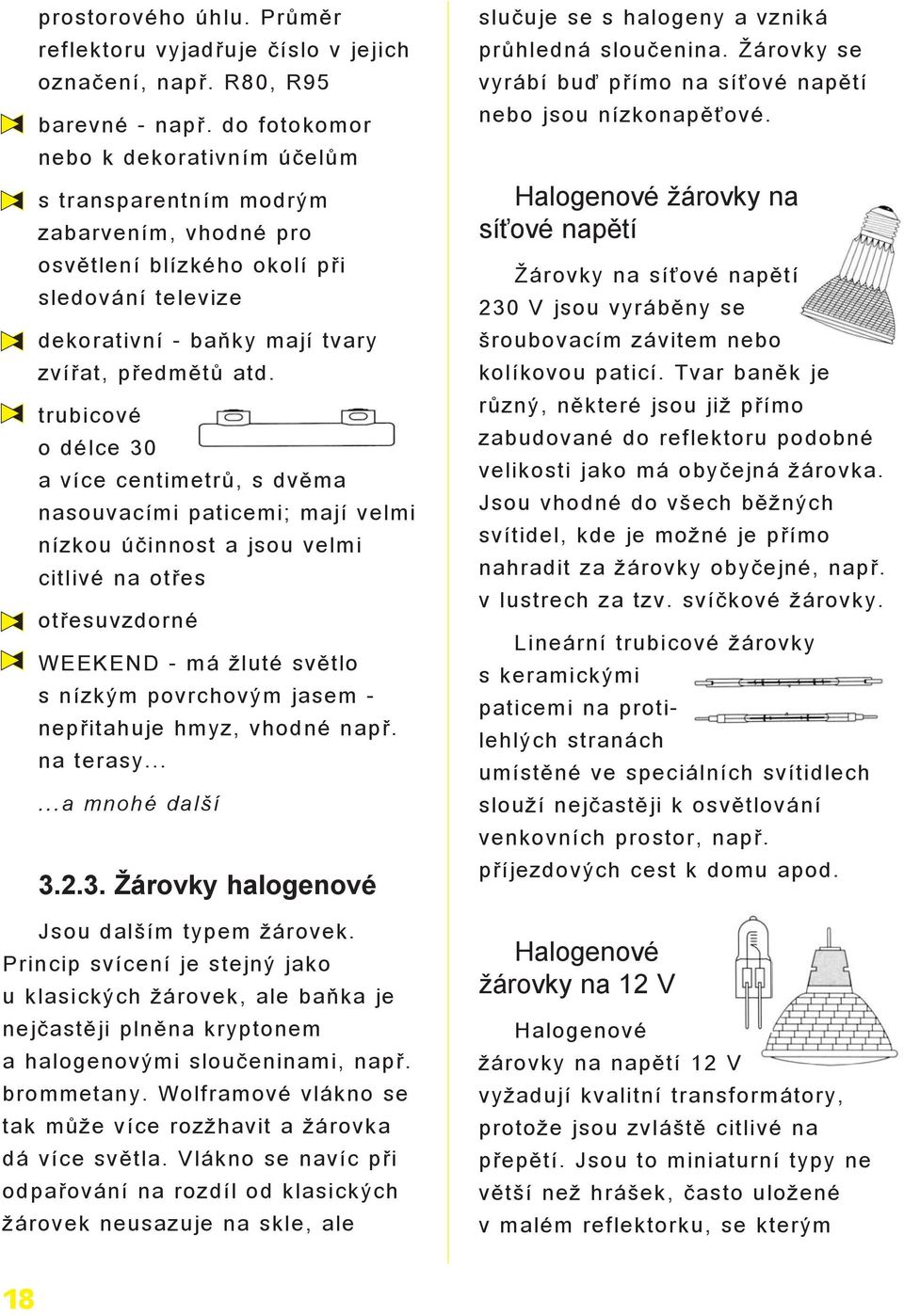 trubicové o délce 30 a více centimetrù, s dvìma nasouvacími paticemi; mají velmi nízkou úèinnost a jsou velmi citlivé na otøes otøesuvzdorné WEEKEND - má luté svìtlo s nízkým povrchovým jasem -