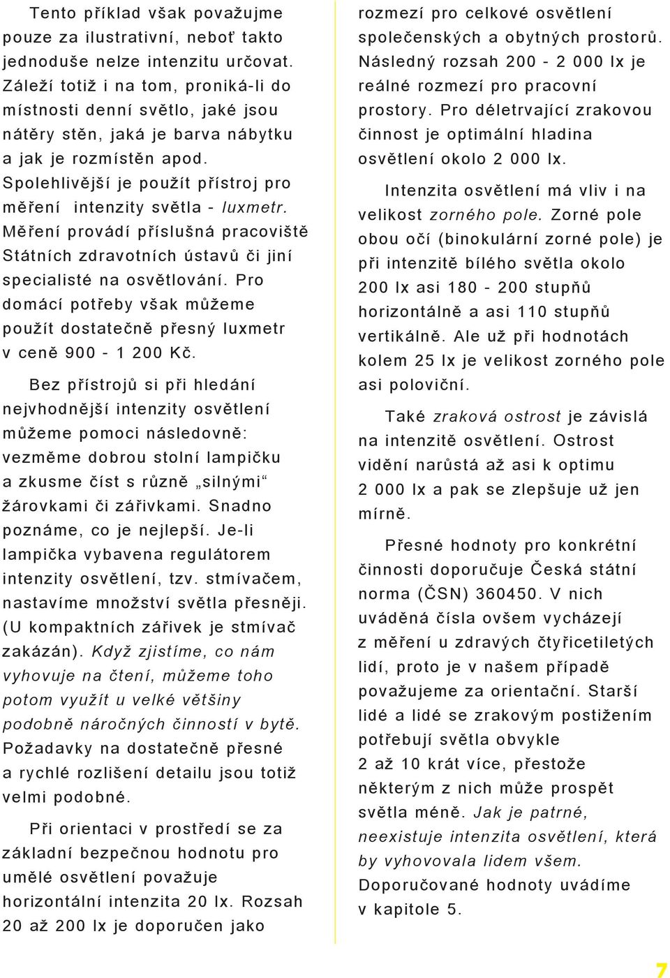 Spolehlivìjší je pou ít pøístroj pro mìøení intenzity svìtla - luxmetr. Mìøení provádí pøíslušná pracovištì Státních zdravotních ústavù èi jiní specialisté na osvìtlování.