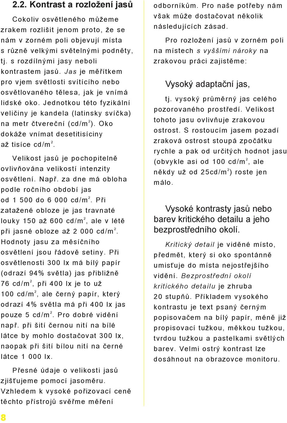 Jednotkou této fyzikální velièiny je kandela (latinsky svíèka) na metr ètvereèní (cd/m 2 ). Oko doká e vnímat desetitisíciny a tisíce cd/m 2.