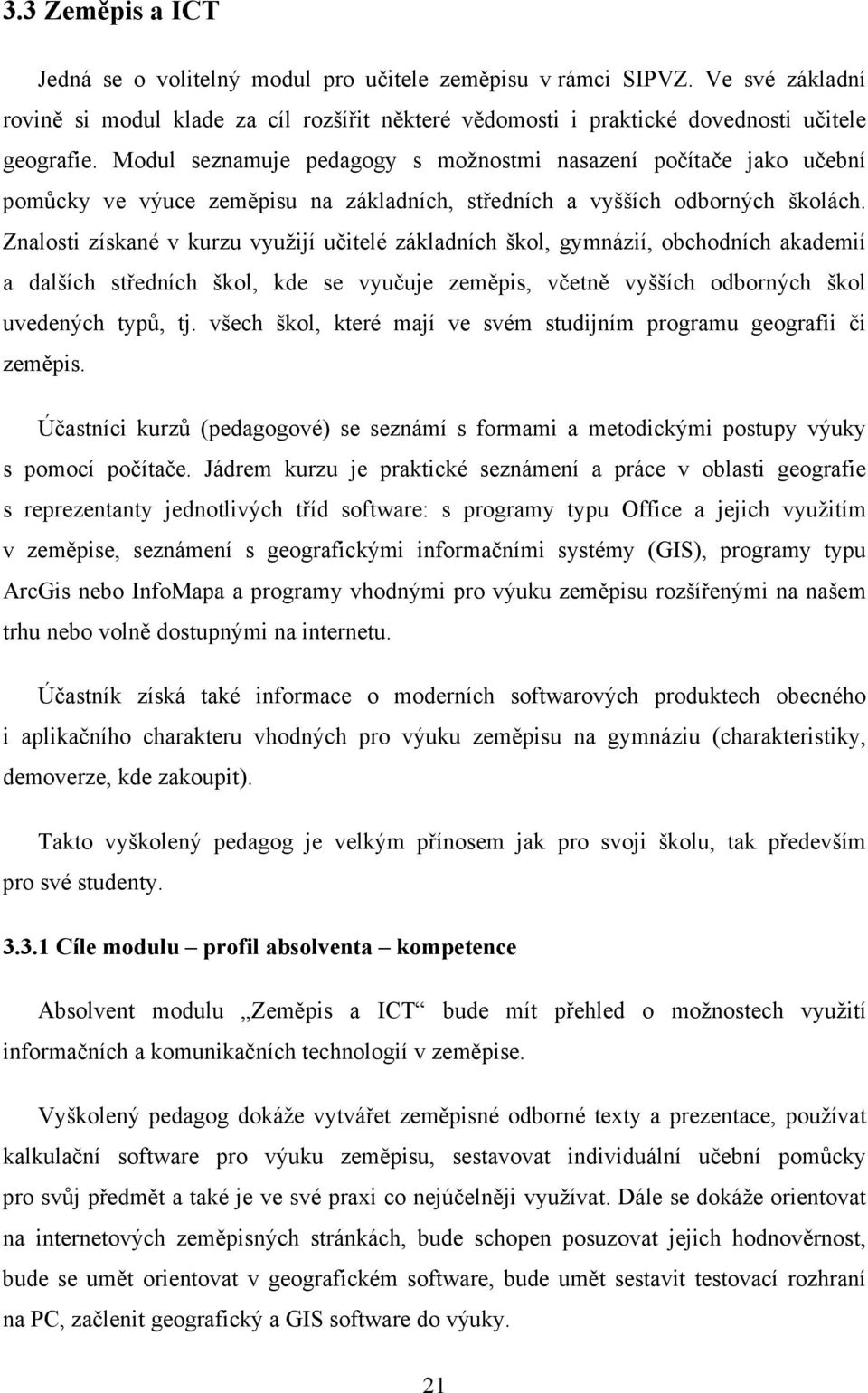 Znalosti získané v kurzu využijí učitelé základních škol, gymnázií, obchodních akademií a dalších středních škol, kde se vyučuje zeměpis, včetně vyšších odborných škol uvedených typů, tj.