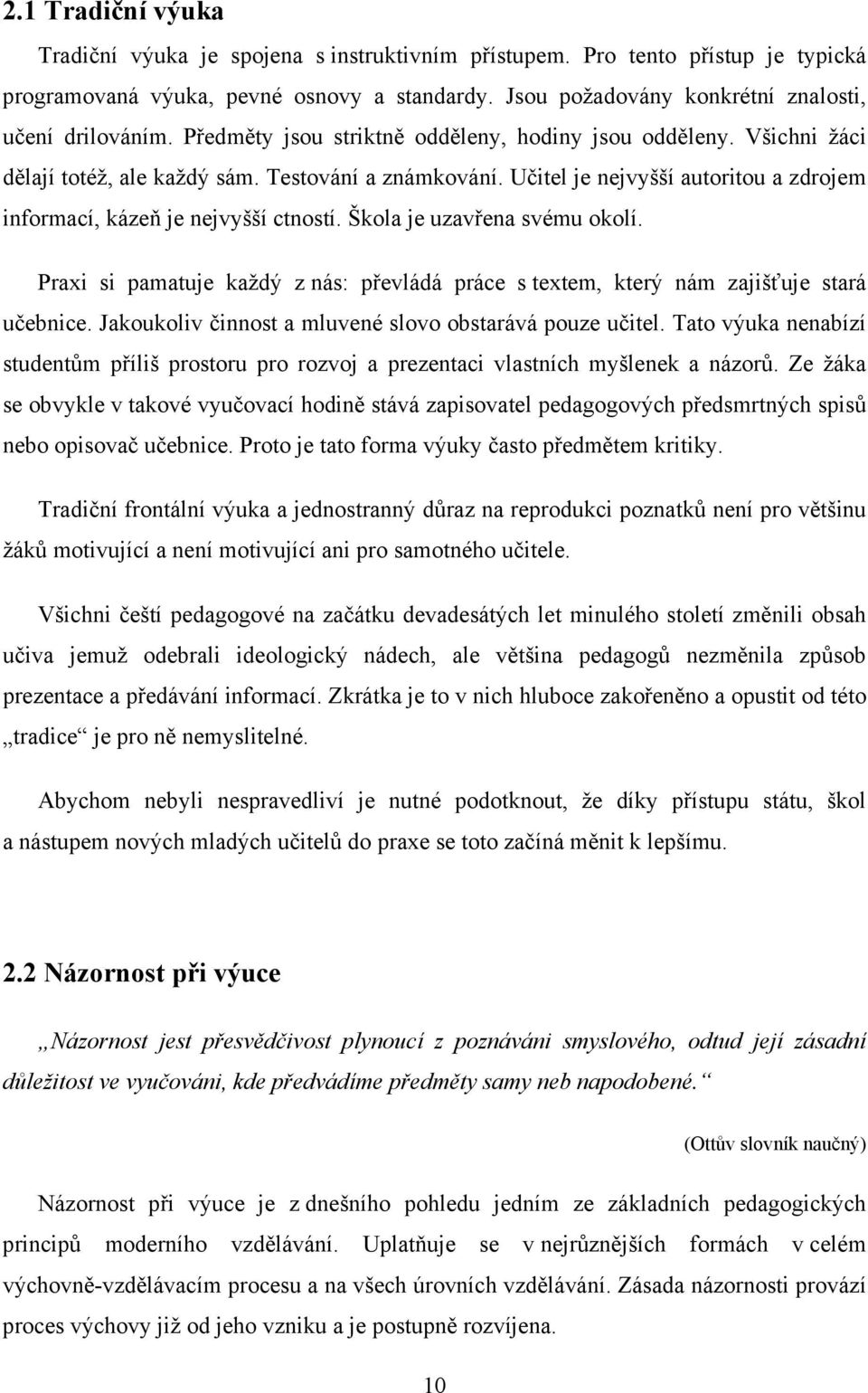 Škola je uzavřena svému okolí. Praxi si pamatuje každý z nás: převládá práce s textem, který nám zajišťuje stará učebnice. Jakoukoliv činnost a mluvené slovo obstarává pouze učitel.