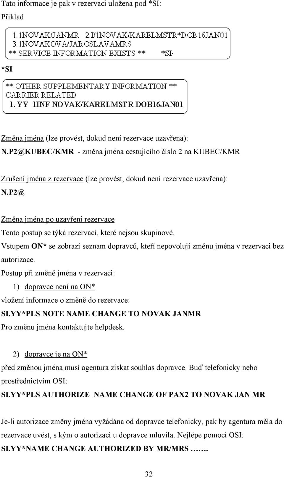 P2@ Změna jména po uzavření rezervace Tento postup se týká rezervací, které nejsou skupinové. Vstupem ON* se zobrazí seznam dopravců, kteří nepovolují změnu jména v rezervaci bez autorizace.